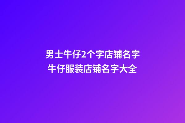 男士牛仔2个字店铺名字 牛仔服装店铺名字大全-第1张-店铺起名-玄机派